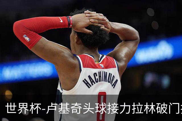 世界杯-卢基奇头球接力拉林破门扳平 加拿大1-1波黑