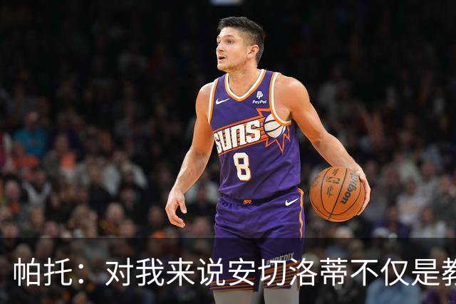 帕托：对我来说安切洛蒂不仅是教练更像父亲 他教会了我尊重