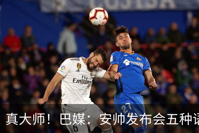 真大师！巴媒：安帅发布会五种语言灵活转换，英西意法葡游刃有余