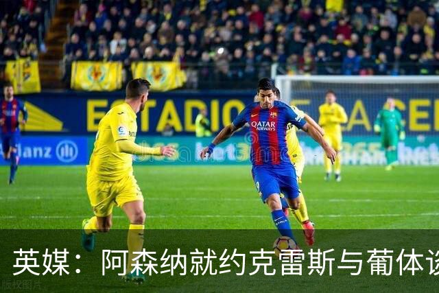 英媒：阿森纳就约克雷斯与葡体谈判 愿出6000万镑